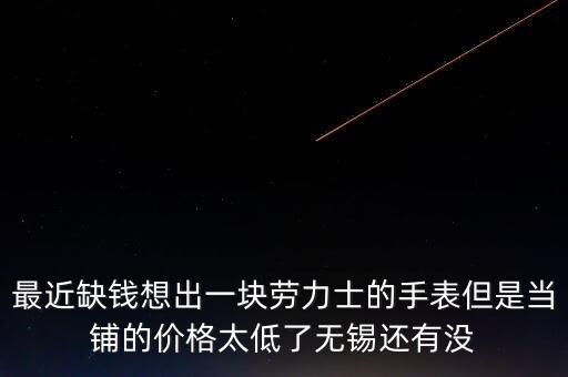 绍兴哪里回收劳力士手表，辛集哪里回收劳力士手表坏的旧的手表能回收吗