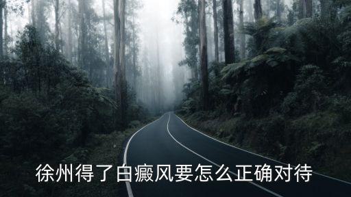徐州得了白癜风要怎么正确对待