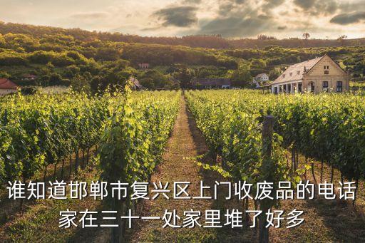 谁知道邯郸市复兴区上门收废品的电话家在三十一处家里堆了好多