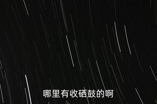 哪里有收硒鼓的啊