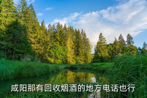 咸阳那有回收烟酒的地方电话也行