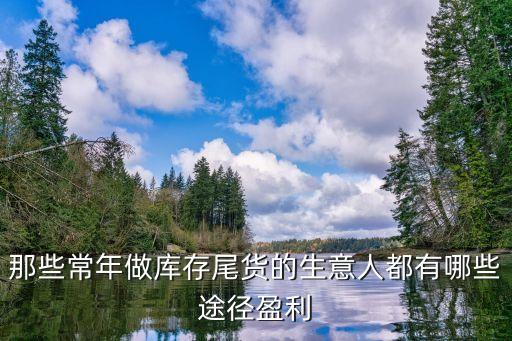 那些常年做库存尾货的生意人都有哪些途径盈利