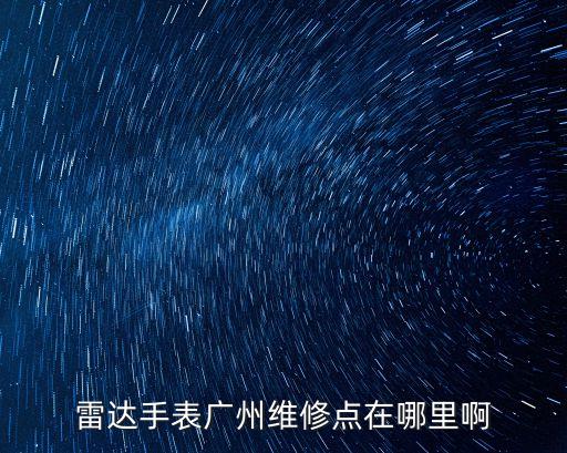 雷达手表广州维修点在哪里啊