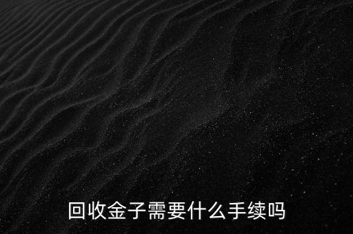 回收金子需要什么手续吗