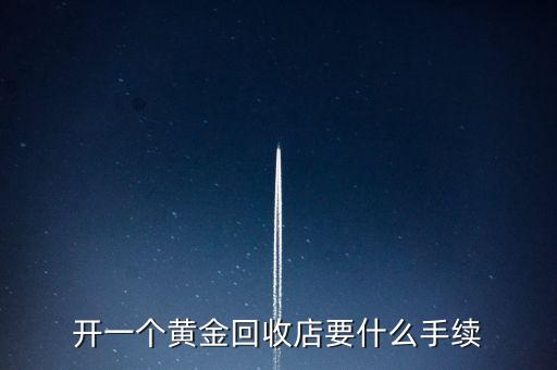 黄金回收店要什么手续，回收金子需要什么手续吗