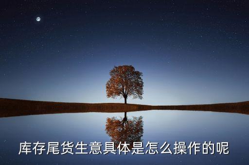 库存尾货生意怎么做，库存尾货生意具体是怎么操作的呢