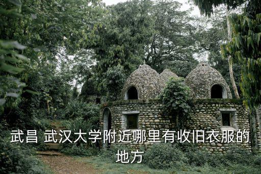 武昌 武汉大学附近哪里有收旧衣服的地方