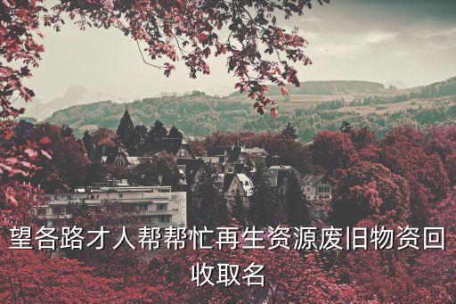 望各路才人帮帮忙再生资源废旧物资回收取名