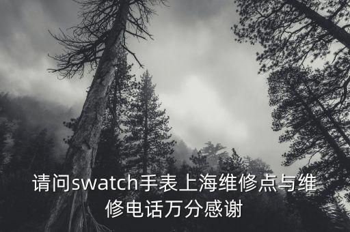 请问swatch手表上海维修点与维修电话万分感谢