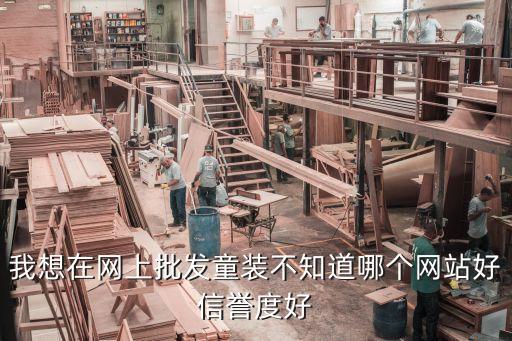 我想在网上批发童装不知道哪个网站好信誉度好
