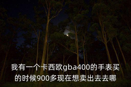 我有一个卡西欧gba400的手表买的时候900多现在想卖出去去哪