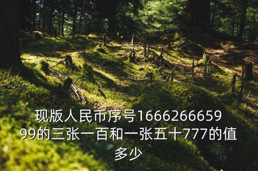 袋鼠女士手表5999元图片，现版人民币序号166626665999的三张一百和一张五十777的值多少