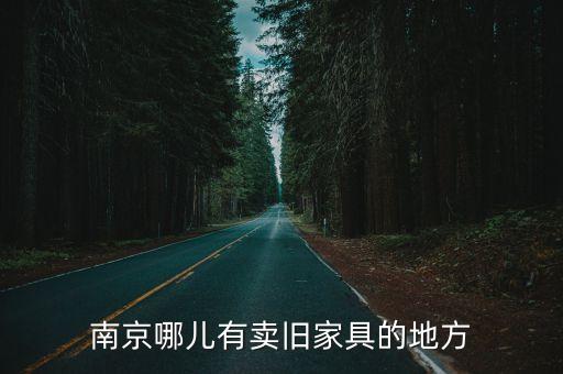 南京最大的旧家具市场，南京二手家具市场在哪里