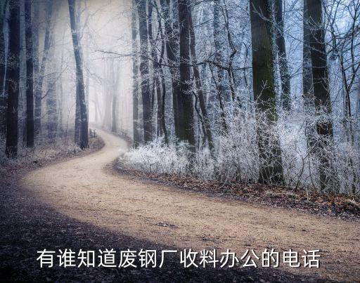 有谁知道废钢厂收料办公的电话