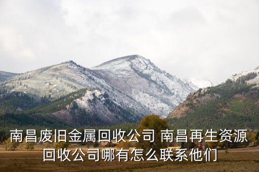 南昌废旧金属回收公司 南昌再生资源回收公司哪有怎么联系他们