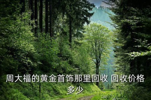 周大福的黄金首饰那里回收 回收价格多少