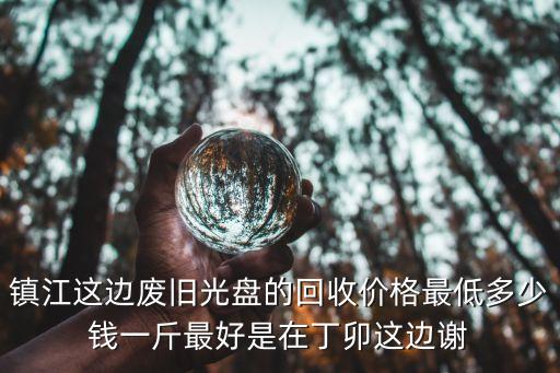 镇江电子垃圾回收价格多少，镇江这边废旧光盘的回收价格最低多少钱一斤最好是在丁卯这边谢