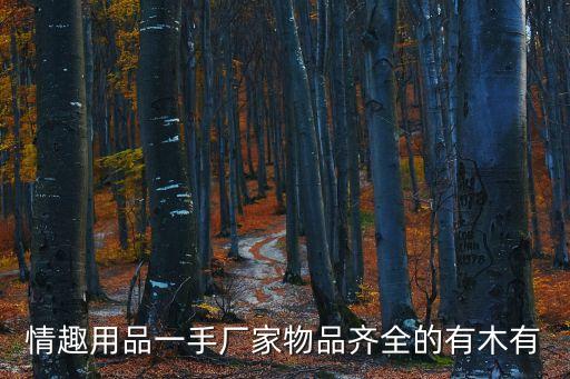 情趣用品一手厂家物品齐全的有木有
