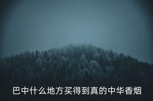 巴中什么地方买得到真的中华香烟