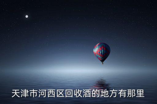 天津市河西区回收酒的地方有那里