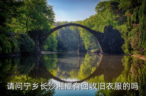 请问宁乡长沙湘潭有回收旧衣服的吗