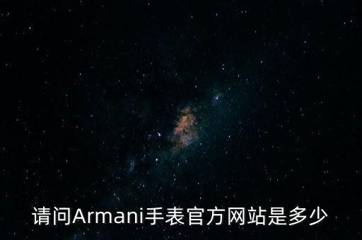 请问Armani手表官方网站是多少