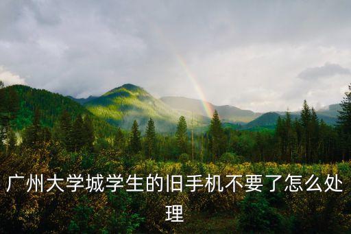 广州大学城学生的旧手机不要了怎么处理