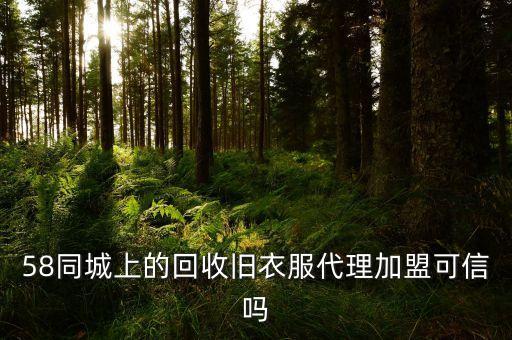 58同城上的回收旧衣服代理加盟可信吗