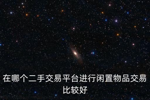 在哪个二手交易平台进行闲置物品交易比较好