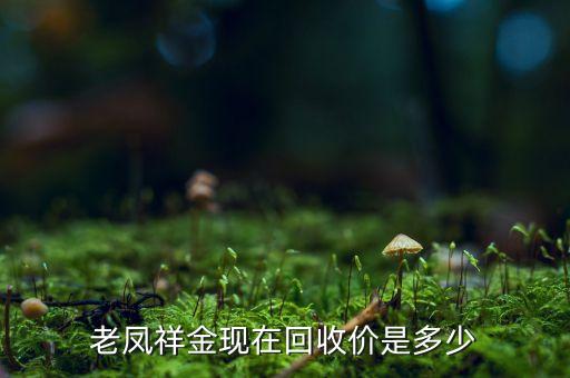 老凤祥彩金回收多少，老凤祥金回收价每克多少钱