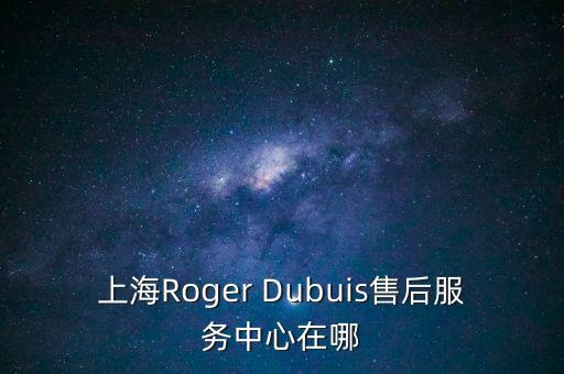 上海Roger Dubuis售后服务中心在哪