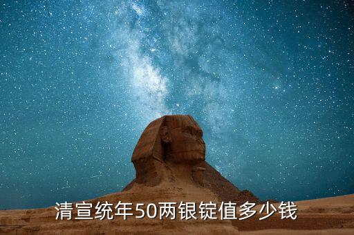 清宣统年50两银锭值多少钱