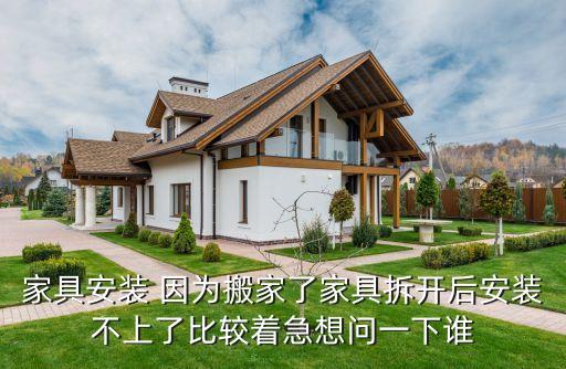 家具安装 因为搬家了家具拆开后安装不上了比较着急想问一下谁