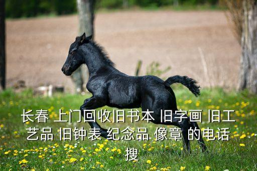长春 上门回收旧书本 旧字画 旧工艺品 旧钟表 纪念品 像章 的电话  搜