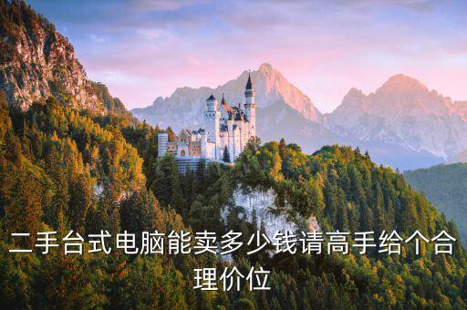 台式二手电脑回收价格表，台式电脑二手价位大概多少