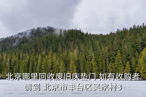 北京哪里回收废旧床垫门 如有收购者请到 北京市丰台区吴家村3