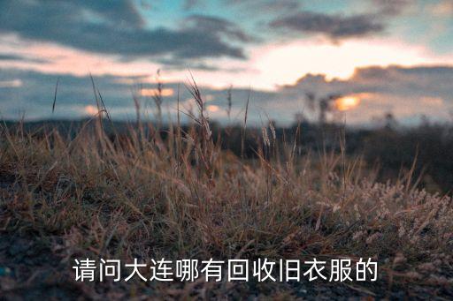 请问大连哪有回收旧衣服的