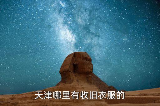 天津收旧衣服，天津哪有回收衣服的