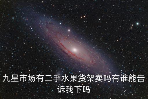 九星市场有二手水果货架卖吗有谁能告诉我下吗
