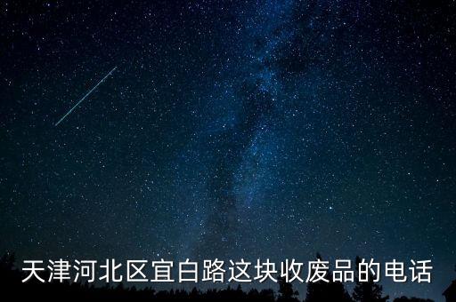 天津废品回收站上门回收电话，天津河北区宜白路这块收废品的电话