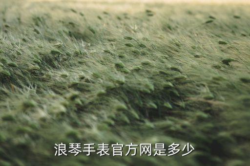 浪琴手表官方网是多少