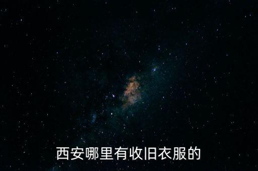 西安哪里有收旧衣服的