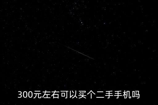 300元左右可以买个二手手机吗