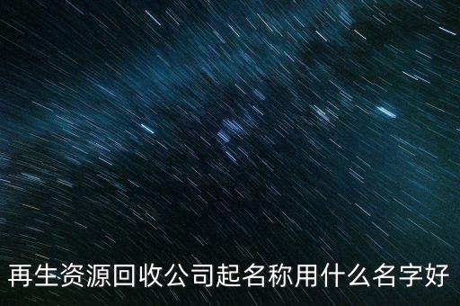 再生资源回收公司起名称用什么名字好
