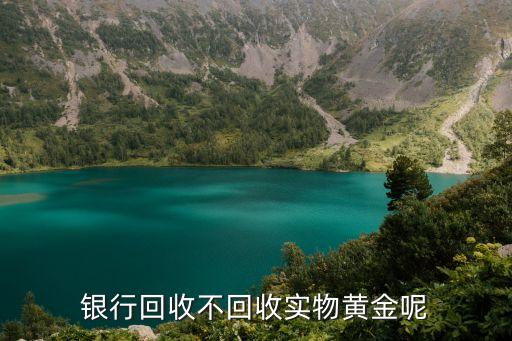 银行回收黄金吗，银行回收不回收实物黄金呢