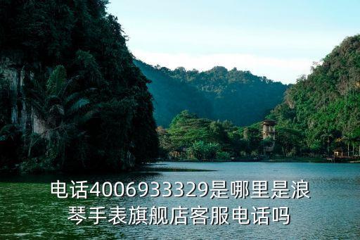 电话4006933329是哪里是浪琴手表旗舰店客服电话吗