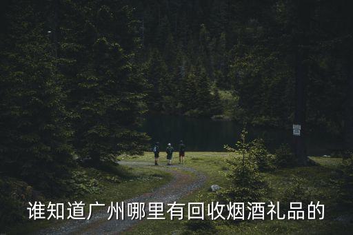 谁知道广州哪里有回收烟酒礼品的