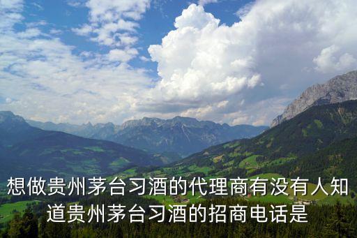 想做贵州茅台习酒的代理商有没有人知道贵州茅台习酒的招商电话是