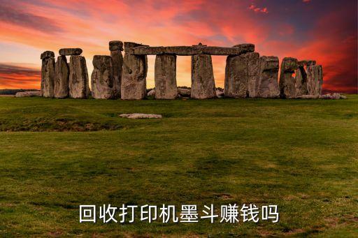 回收打印机墨斗赚钱吗