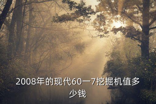 2008年的现代60一7挖掘机值多少钱